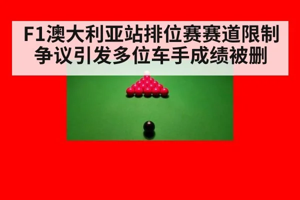 F1澳大利亚站排位赛赛道限制争议引发多位车手成绩被删