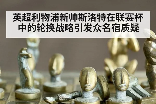 英超利物浦新帅斯洛特在联赛杯中的轮换战略引发众名宿质疑