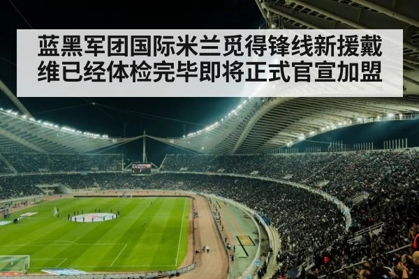 蓝黑军团国际米兰觅得锋线新援戴维已经体检完毕即将正式官宣加盟