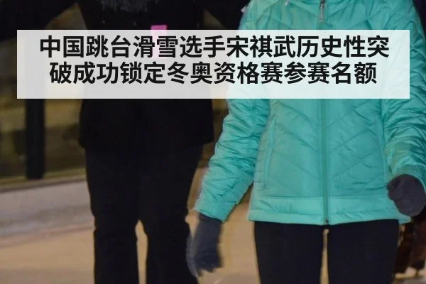 中国跳台滑雪选手宋祺武历史性突破成功锁定冬奥资格赛参赛名额