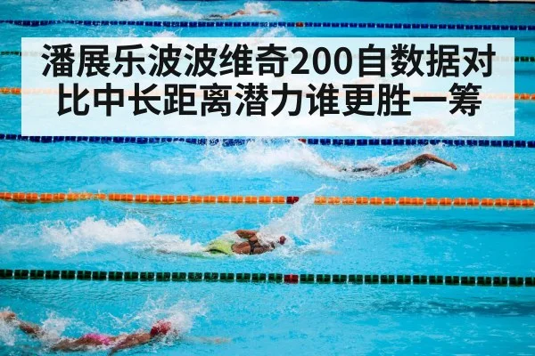 潘展乐波波维奇200自数据对比中长距离潜力谁更胜一筹